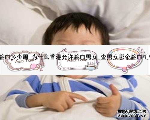 怀孕香港验血多少周_为什么香港允许验血男女_查男女哪个验血机构比较准!